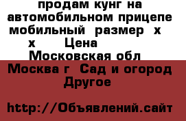 продам кунг на автомобильном прицепе мобильный  размер 5х2.5х2.2 › Цена ­ 40 000 - Московская обл., Москва г. Сад и огород » Другое   